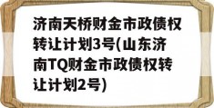 济南天桥财金市政债权转让计划3号(山东济南TQ财金市政债权转让计划2号)