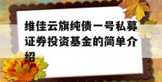 维佳云旗纯债一号私募证券投资基金的简单介绍