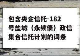 包含央企信托-182号盐城（永续债）政信集合信托计划的词条