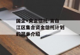 国企+央企信托-青白江区集合资金信托计划的简单介绍