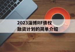 2023淄博RF债权融资计划的简单介绍