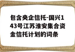 包含央企信托-国兴143号江苏淮安集合资金信托计划的词条