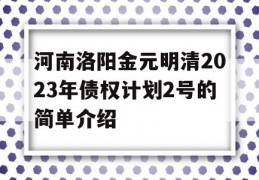 河南洛阳金元明清2023年债权计划2号的简单介绍