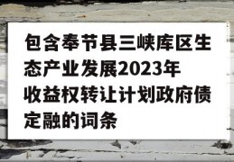 包含奉节县三峡库区生态产业发展2023年收益权转让计划政府债定融的词条