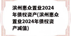 滨州惠众置业2024年债权资产(滨州惠众置业2024年债权资产减值)