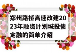 郑州路桥高速改建2023年融资计划城投债定融的简单介绍