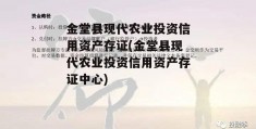 金堂县现代农业投资信用资产存证(金堂县现代农业投资信用资产存证中心)