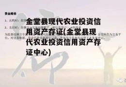 金堂县现代农业投资信用资产存证(金堂县现代农业投资信用资产存证中心)