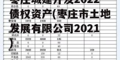 枣庄城建开发2022债权资产(枣庄市土地发展有限公司2021)