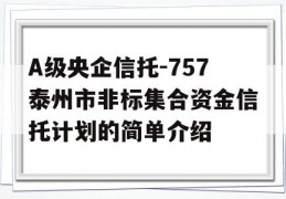 A级央企信托-757泰州市非标集合资金信托计划的简单介绍