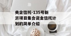 央企信托-135号新沂项目集合资金信托计划的简单介绍