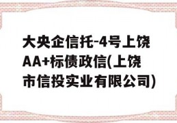 大央企信托-4号上饶AA+标债政信(上饶市信投实业有限公司)