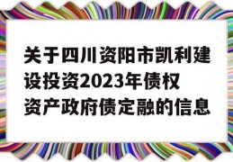 关于四川资阳市凯利建设投资2023年债权资产政府债定融的信息