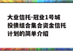 大业信托-冠业1号城投债组合集合资金信托计划的简单介绍