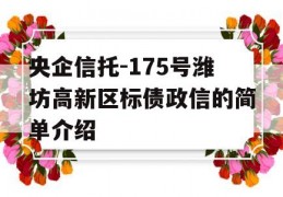 央企信托-175号潍坊高新区标债政信的简单介绍