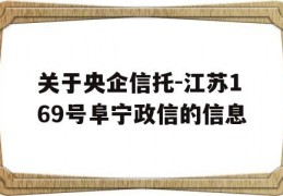 关于央企信托-江苏169号阜宁政信的信息