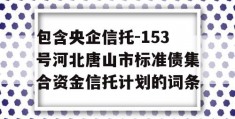 包含央企信托-153号河北唐山市标准债集合资金信托计划的词条