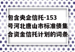 包含央企信托-153号河北唐山市标准债集合资金信托计划的词条