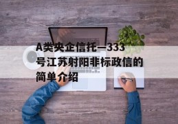 A类央企信托—333号江苏射阳非标政信的简单介绍