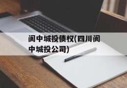 阆中城投债权(四川阆中城投公司)