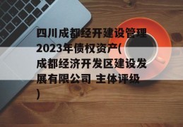 四川成都经开建设管理2023年债权资产(成都经济开发区建设发展有限公司 主体评级)