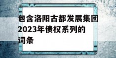 包含洛阳古都发展集团2023年债权系列的词条