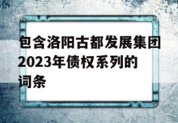 包含洛阳古都发展集团2023年债权系列的词条