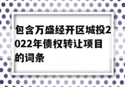 包含万盛经开区城投2022年债权转让项目的词条