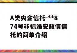 A类央企信托-**874号非标淮安政信信托的简单介绍