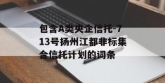 包含A类央企信托-713号扬州江都非标集合信托计划的词条