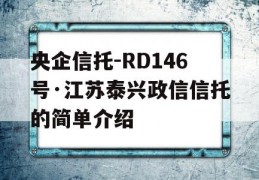 央企信托-RD146号·江苏泰兴政信信托的简单介绍