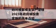 四川成都成金资产管理2023年政府城投债定融的简单介绍