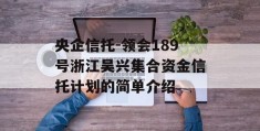 央企信托-领会189号浙江吴兴集合资金信托计划的简单介绍