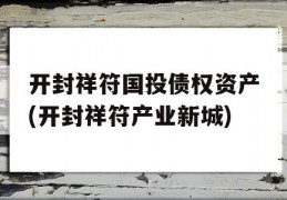 开封祥符国投债权资产(开封祥符产业新城)