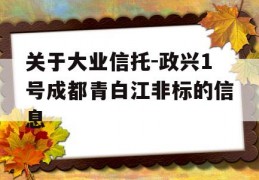 关于大业信托-政兴1号成都青白江非标的信息