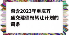 包含2023年重庆万盛交建债权转让计划的词条