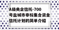 A级央企信托-700号盐城市非标集合资金信托计划的简单介绍