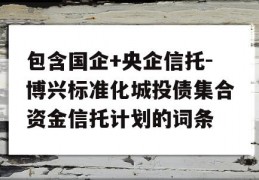 包含国企+央企信托-博兴标准化城投债集合资金信托计划的词条