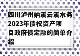 四川泸州纳溪云溪水务2023年债权资产项目政府债定融的简单介绍