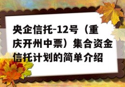 央企信托-12号（重庆开州中票）集合资金信托计划的简单介绍