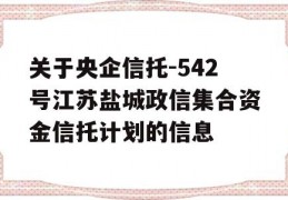 关于央企信托-542号江苏盐城政信集合资金信托计划的信息