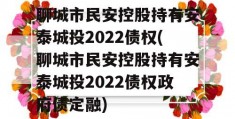 聊城市民安控股持有安泰城投2022债权(聊城市民安控股持有安泰城投2022债权政府债定融)