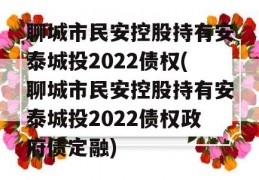 聊城市民安控股持有安泰城投2022债权(聊城市民安控股持有安泰城投2022债权政府债定融)