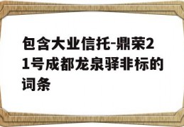 包含大业信托-鼎荣21号成都龙泉驿非标的词条