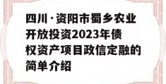 四川·资阳市蜀乡农业开放投资2023年债权资产项目政信定融的简单介绍