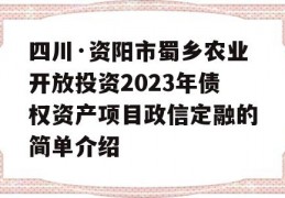 四川·资阳市蜀乡农业开放投资2023年债权资产项目政信定融的简单介绍