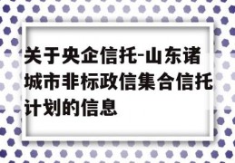 关于央企信托-山东诸城市非标政信集合信托计划的信息