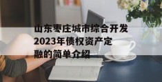 山东枣庄城市综合开发2023年债权资产定融的简单介绍