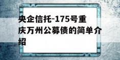 央企信托-175号重庆万州公募债的简单介绍