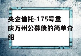 央企信托-175号重庆万州公募债的简单介绍